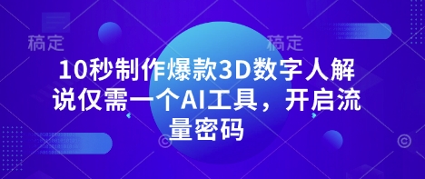 10秒制作爆款3D数字人解说仅需一个AI工具，开启流量密码-智屿梦轻创