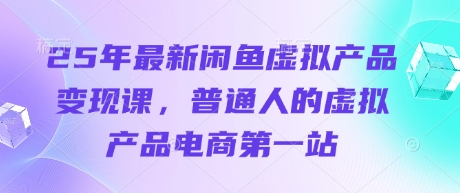 25年最新闲鱼虚拟产品变现课,普通人的虚拟产品电商第一站-智屿梦轻创