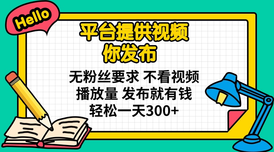 （14171期）平台提供视频 你发布 无粉丝要求 不看视频播放量 发布就有钱 轻松一天300+-智屿梦轻创