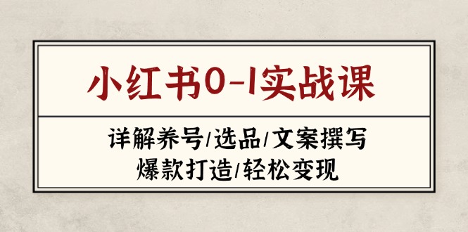 (14237期)小红书0-1实战课(2023-2025),详解养号/选品/文案撰写/爆款打造/轻松变现-智屿梦轻创