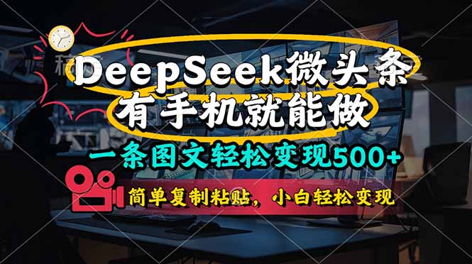 （14318期）一条图文轻松变现500+，DeeSeep微头条，有手机就能做，简单复制粘贴，...-智屿梦轻创