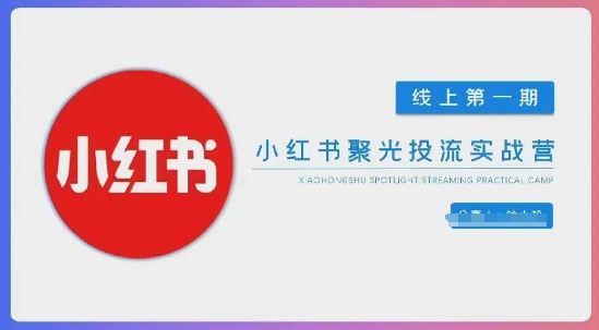 小红书聚光陪跑第一期，教你从0到1玩转小红书聚光投流，搭建小红书付费投流团队，更快的见到效果-智屿梦轻创