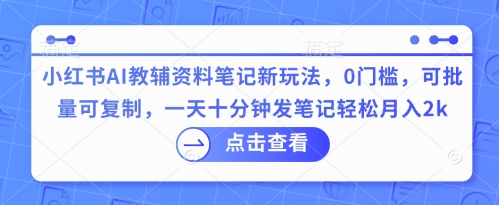 小红书AI教辅资料笔记新玩法，0门槛，可批量可复制，一天十分钟发笔记轻松月入2k-智屿梦轻创