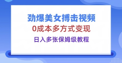 劲爆美女搏击视频，0成本多方式变现，日入多张保姆级教程-智屿梦轻创