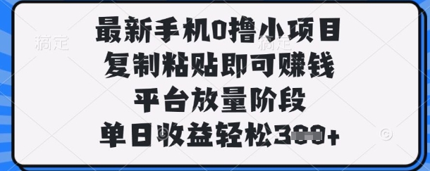 最新手机0撸小项目，复制粘贴即可挣钱，平台放量阶段，单日收益轻松3张+【揭秘】-智屿梦轻创
