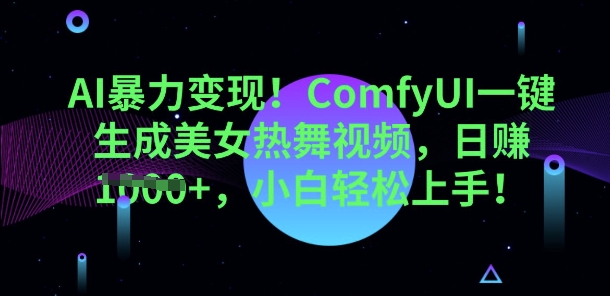 AI暴力变现,ComfyUI一键生成美女热舞视频,小白轻松上手-智屿梦轻创