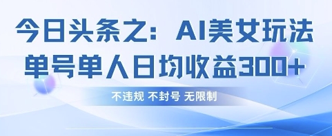 今日头条之AI美女玩法单号单人日均收益3张+，不违规 不封号 无限制-智屿梦轻创