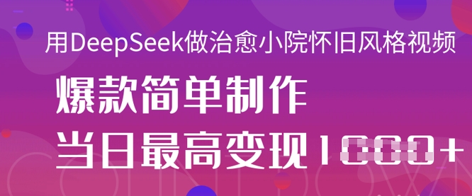 用DeepSeek做治愈小院怀旧风格视频，爆款轻松制作，当日最高变现1k-智屿梦轻创