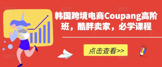 韩国跨境电商Coupang高阶班,酷胖卖家,必学课程-智屿梦轻创