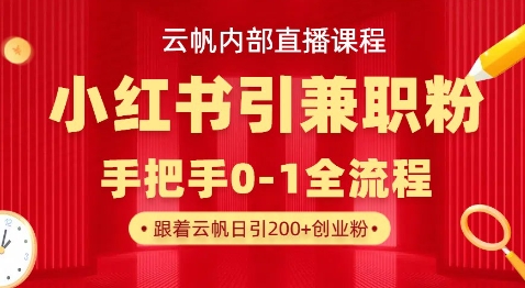 云帆内部直播课，小红书引流兼职粉教程，日引500+月变现过W-智屿梦轻创