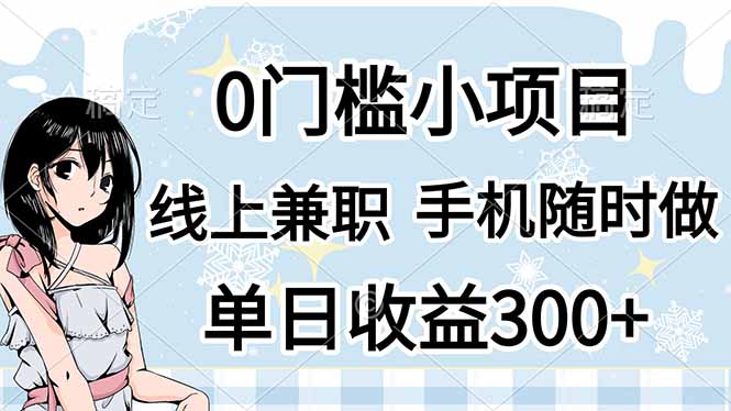 （14316期）0门槛副业，线上兼职，日入300+，有手机即可-智屿梦轻创