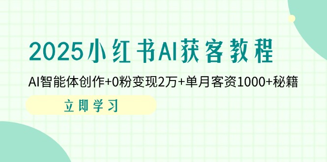 (14301期)2025小红书AI获客教程:AI智能体创作+0粉变现2万+单月客资1000+秘籍-智屿梦轻创