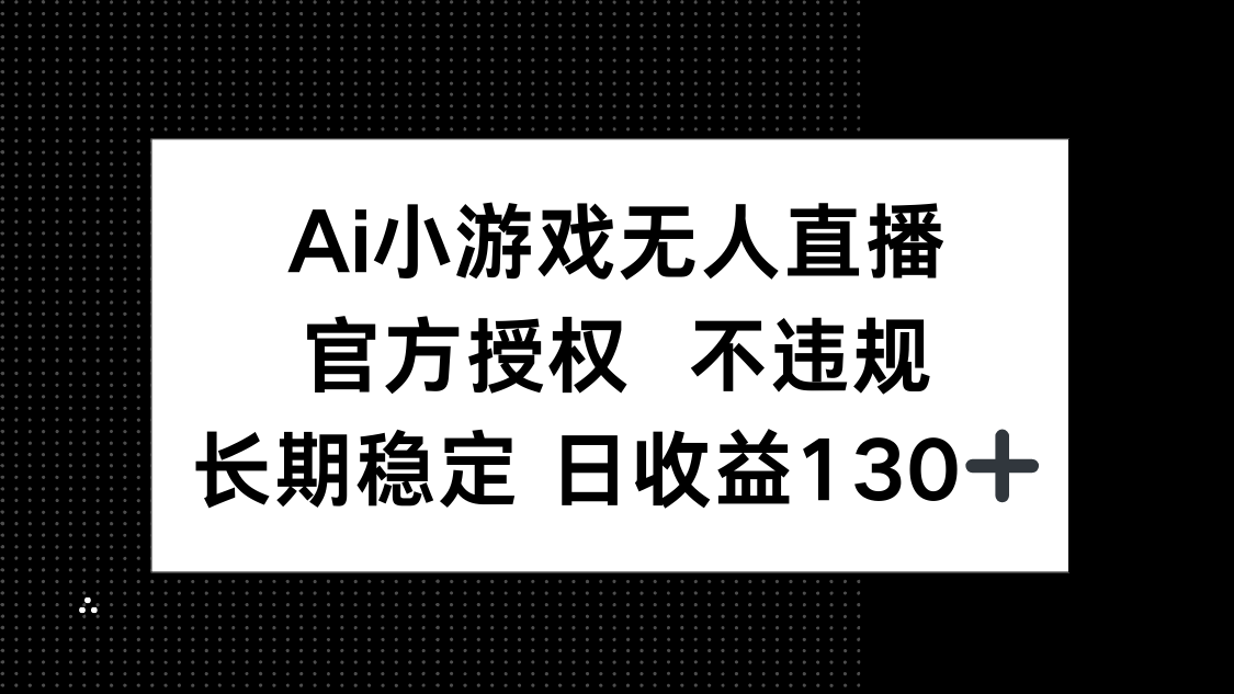 (14260期)AI小游戏无人直播,官方授权 不违规,单日平均收益130+-智屿梦轻创