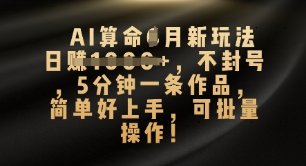 AI算命4月新玩法,日入数张,不封号,5分钟一条作品,简单好上手,可批量操作-智屿梦轻创