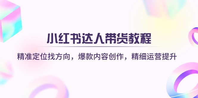 （14142期）小红书达人带货教程：精准定位找方向，爆款内容创作，精细运营提升-智屿梦轻创