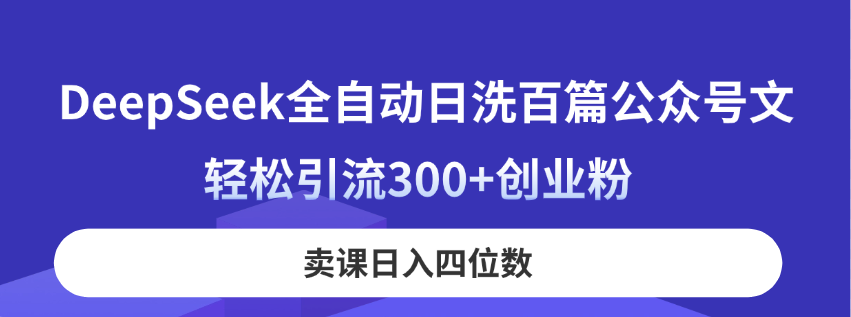 （14326期）DeepSeek全自动日洗百篇公众号文，轻松引流300+创业粉，卖课日入四位数！-智屿梦轻创