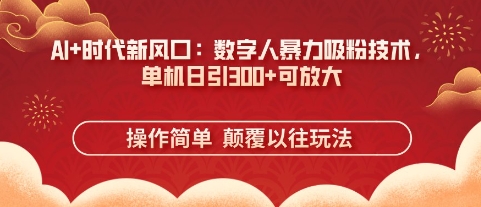 AI+时代新风口：数字人暴力吸粉技术，单机日引3张+可放大-智屿梦轻创