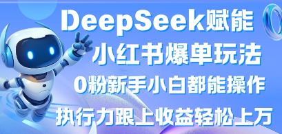 DeepSeek赋能小红书爆单玩法0粉新手小白都能操作,执行力跟上收益轻松上W,懒人勿做-智屿梦轻创