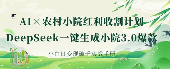 AI+农村小院红利收割:DeepSeek一键生成小院3.0爆款,小白日变现破千实战手册-智屿梦轻创