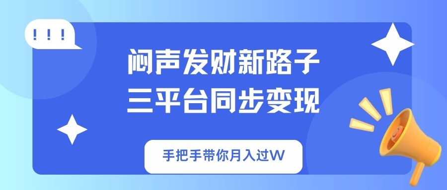 （14182期）闷声发财新路子！三平台同步变现，手把手带你月入过W-智屿梦轻创