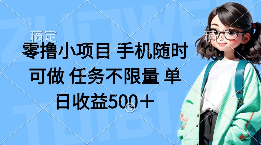 (14293期)零撸小项目 手机随时可做 任务不限量 单日收益500+-智屿梦轻创