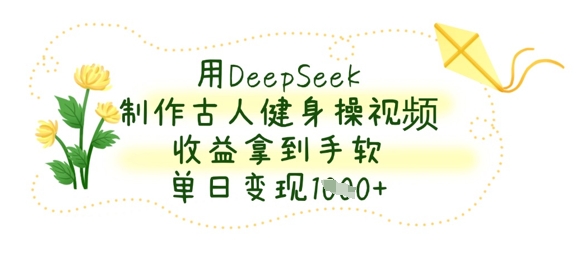 用DeepSeek制作古人健身操视频,收益拿到手软,单日变现数张-智屿梦轻创