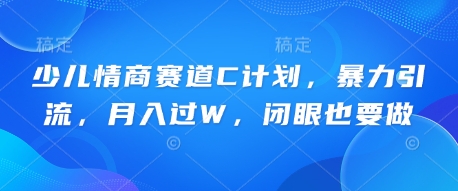 少儿情商赛道C计划,暴力引流,月入过W,闭眼也要做-智屿梦轻创