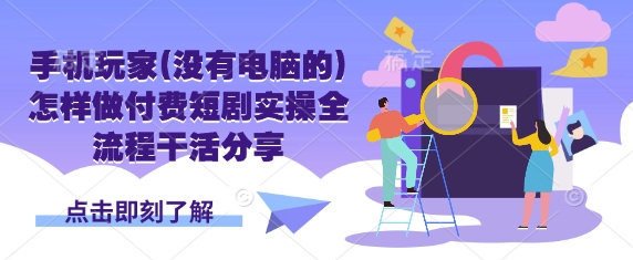 手机玩家(没有电脑的)怎样做付费短剧实操全流程干活分享-智屿梦轻创