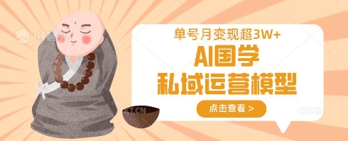 AI国学私域运营模型，单号月变现过W-智屿梦轻创