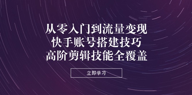 (14313期)从零入门到流量变现,快手账号搭建技巧,高阶剪辑技能全覆盖-智屿梦轻创