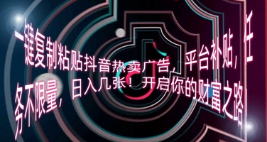 一键复制粘贴抖音热卖广告，平台补贴，任务不限量，日入几张，开启你的财富之路!-智屿梦轻创